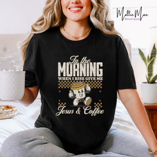 In The Morning When I Rise Give Me Jesus and Coffee Tshirt
