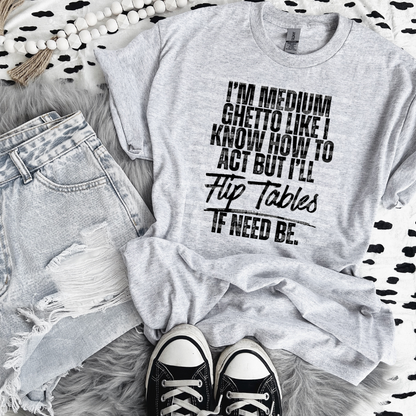 I'm Medium Ghetto Like I Know How to Act but I'll Flip Tables If Need Be.