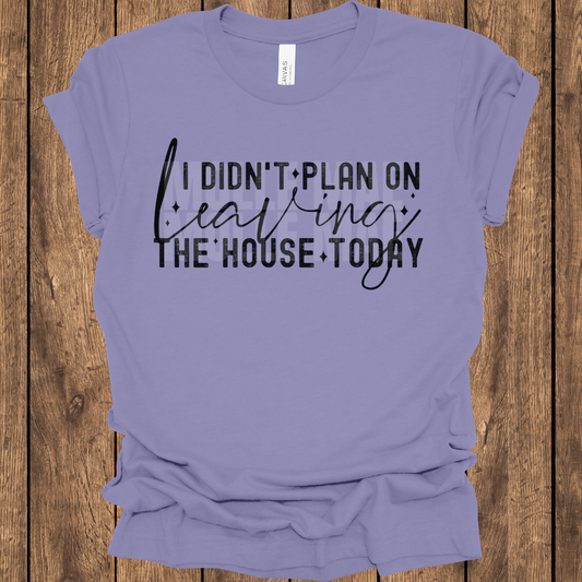 I DIDN'T PLAN ON LEAVING THE HOUSE TODAY Graphic Tshirt