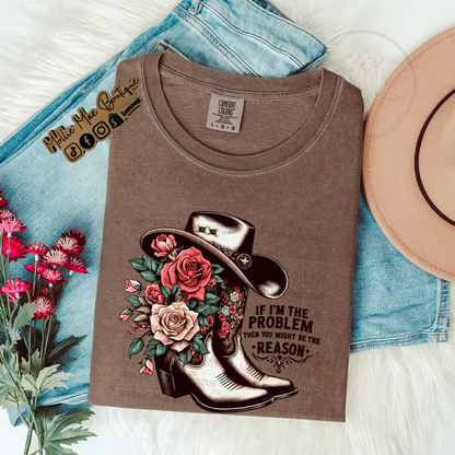 If I'm The Problem Then You Might Be The Reason Tshirt