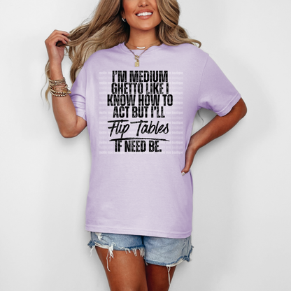 I'm Medium Ghetto Like I Know How to Act but I'll Flip Tables If Need Be.